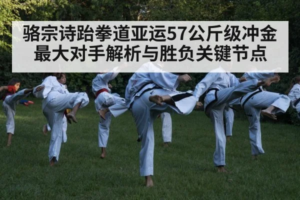 骆宗诗跆拳道亚运57公斤级冲金最大对手解析与胜负关键节点 | BSPORTS