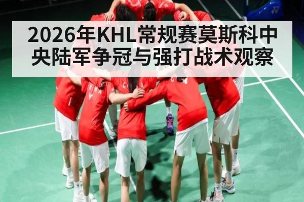 2026年KHL常规赛莫斯科中央陆军争冠与强打战术观察