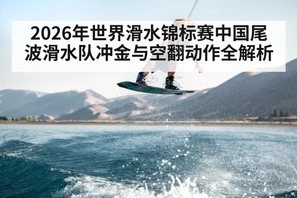 2026年世界滑水锦标赛中国尾波滑水队冲金与空翻动作全解析