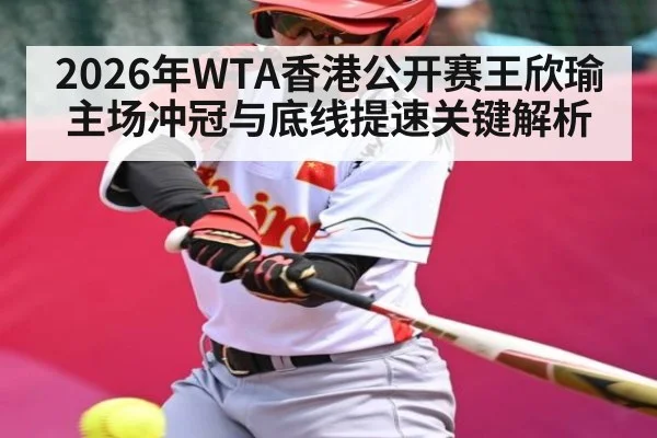 2026年WTA香港公开赛王欣瑜主场冲冠与底线提速关键解析
