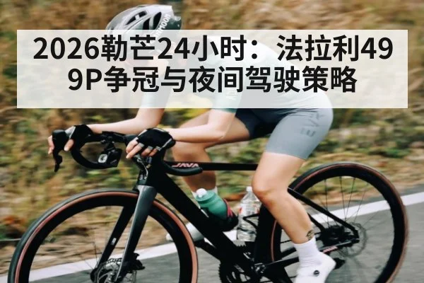 2026勒芒24小时：法拉利499P争冠与夜间驾驶策略